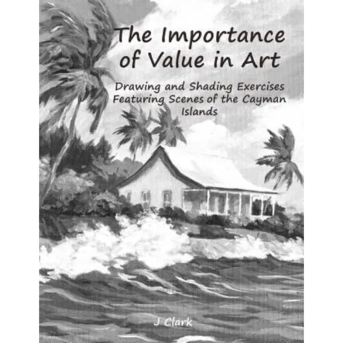 The Importance of Value in Art: Drawing and Shading Exercises Featuring Scenes of the Cayman Islands - Paperback