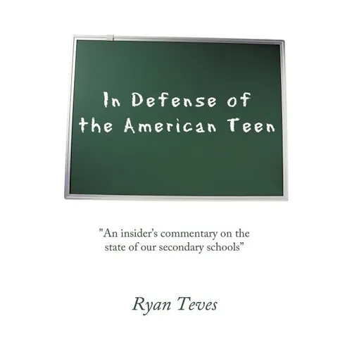 In Defense of the American Teen: "An insider's commentary on the state of our secondary schools" - Paperback