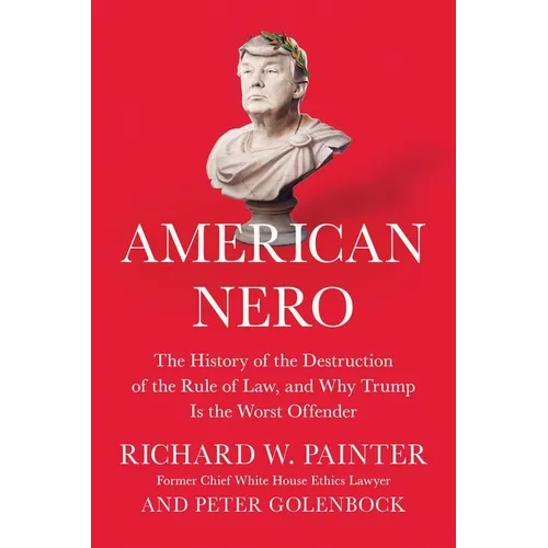 American Nero: The History of the Destruction of the Rule of Law, and Why Trump Is the Worst Offender - Hardcover