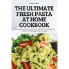 The Ultimate Fresh Pasta at Home Cookbook: 100 incredible recipes for mastering the age-old art of making pasta at home and impressing friends and fam - Paperback