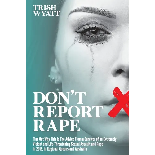 Don't Report Rape: Find Out Why This is The Advice From a Survivor of an Extremely Violent and Life-Threatening Sexual Assault and Rape in 2018, in Re - Paperback
