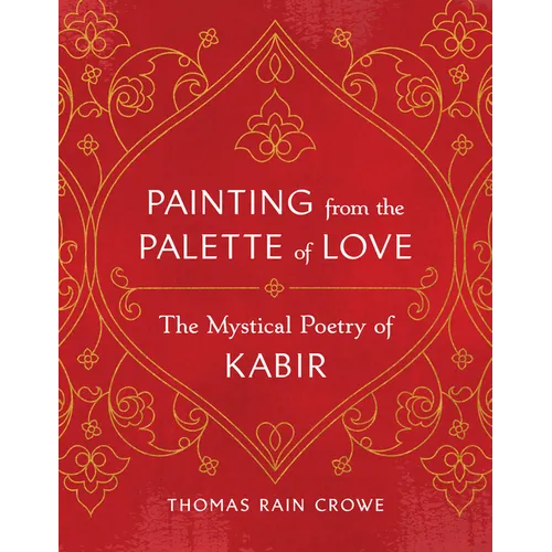 Painting from the Palette of Love: The Mystical Poetry of Kabir - Paperback