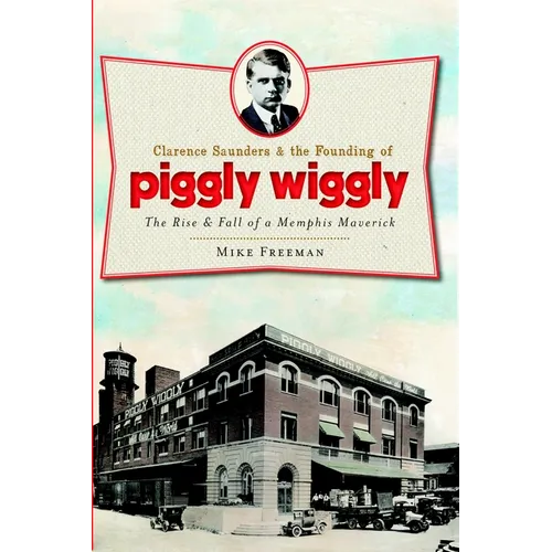Clarence Saunders and the Founding of Piggly Wiggly: The Rise & Fall of a Memphis Maverick - Paperback
