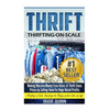 Thrift: Making Massive Money from items at Thrift Store Prices by Selling them for Huge Retail Profits - Paperback