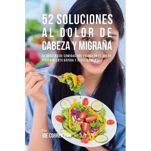 52 Soluciones Al Dolor De Cabeza y Migraña: 52 Recetas De Comidas Que Frenarán El Dolor y Sufrimiento Rápida Y Efectivamente - Paperback
