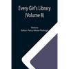 Every Girl's Library (Volume 8); A Collection of Appropriate and Instructive Reading for Girls of All Ages from the Best Authors of All Time - Paperback