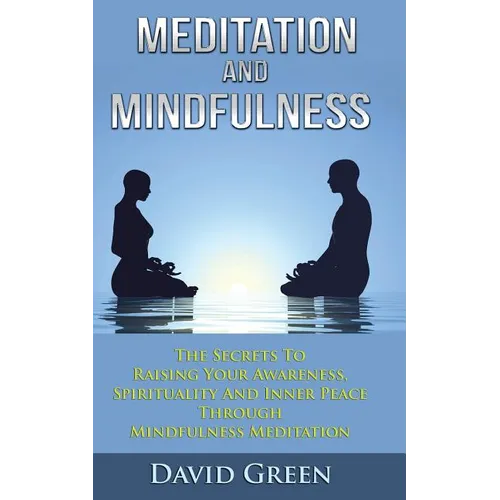 Meditation And Mindfulness: The Secrets To Raising Your Awareness, Spirituality And Inner Peace Through Mindfulness Meditation - Paperback
