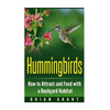 Hummingbirds: How to Attract and Feed with a Backyard Habitat - Paperback