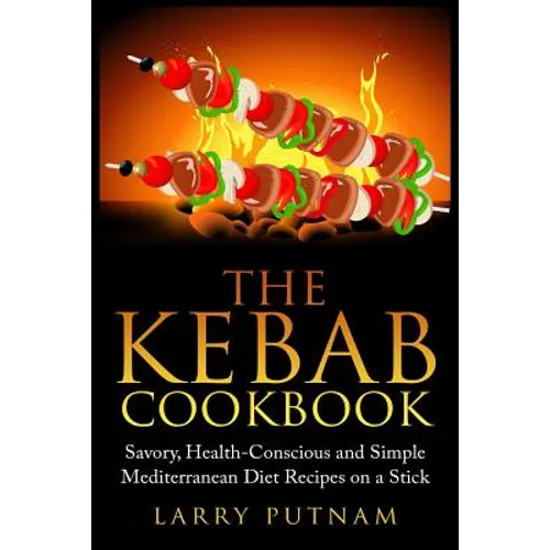The Kebab Cookbook: Savory, Health-Conscious and Simple Mediterranean Diet Recipes on a Stick - Paperback