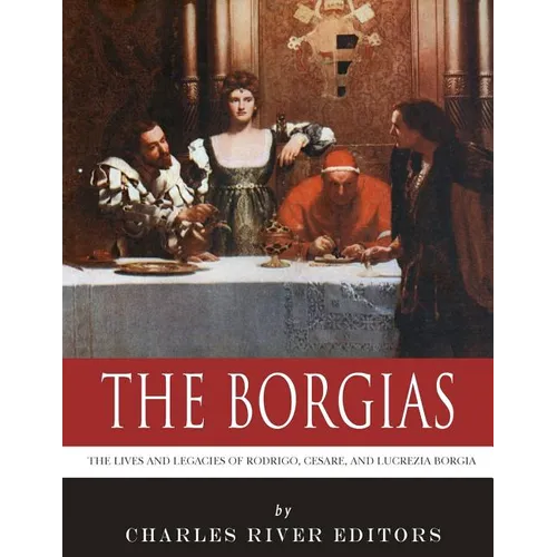 The Borgias: The Lives and Legacies of Rodrigo, Cesare, and Lucrezia Borgia - Paperback