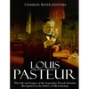 Louis Pasteur: The Life and Legacy of the Legendary French Scientist Recognized as the Father of Microbiology - Paperback