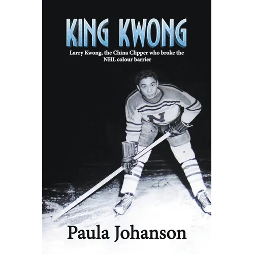 King Kwong: Larry Kwong, the China Clipper Who Broke the NHL Colour Barrier - Paperback