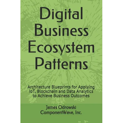 Digital Business Ecosystem Patterns: Architecture Blueprints for Applying IoT, Blockchain and Data Analytics to Achieve Business Outcomes - Paperback
