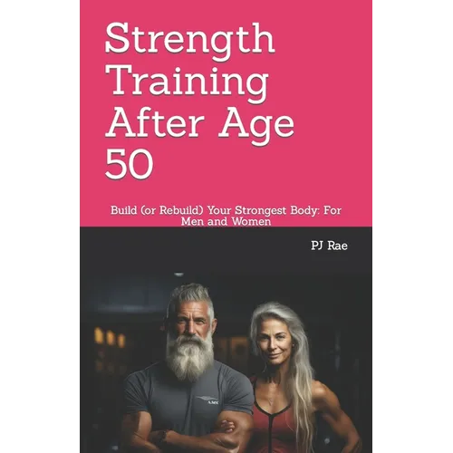 Strength Training After Age 50: Build (or Rebuild) Your Strongest Body: For Men and Women - Paperback