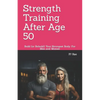 Strength Training After Age 50: Build (or Rebuild) Your Strongest Body: For Men and Women - Paperback