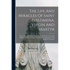 The Life And Miracles Of Saint Philomena, Virgin And Martyr: Whose Sacred Body Was Lately Discovered In The Catacombs At Rome, And From Thence Transfe - Paperback