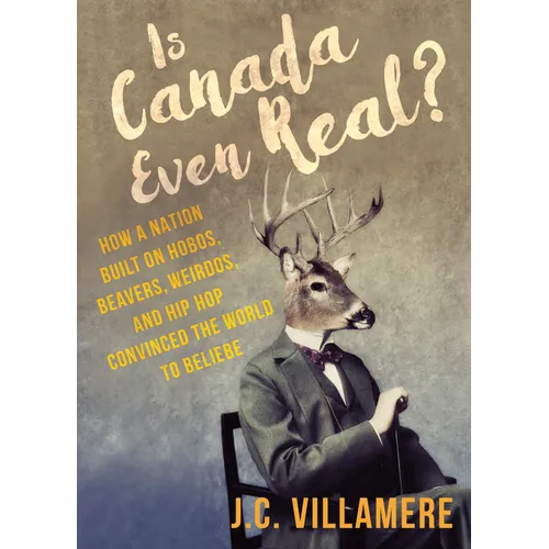 Is Canada Even Real?: How a Nation Built on Hobos, Beavers, Weirdos, and Hip Hop Convinced the World to Beliebe - Paperback