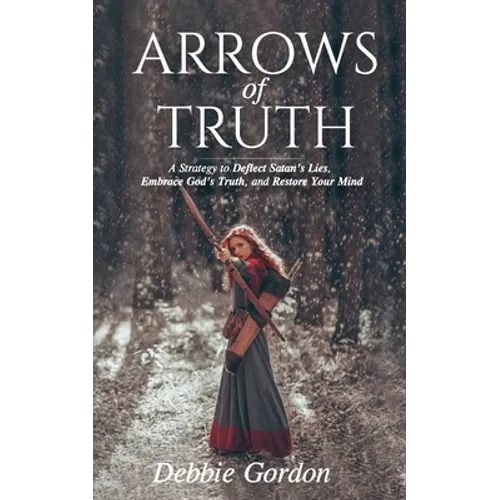 Arrows of Truth: A Strategy to Deflect Satan's Lies, Embrace God's Truth, and Restore Your Mind - Paperback