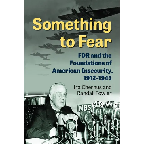 Something to Fear: FDR and the Foundations of American Insecurity, 1912-1945 - Hardcover
