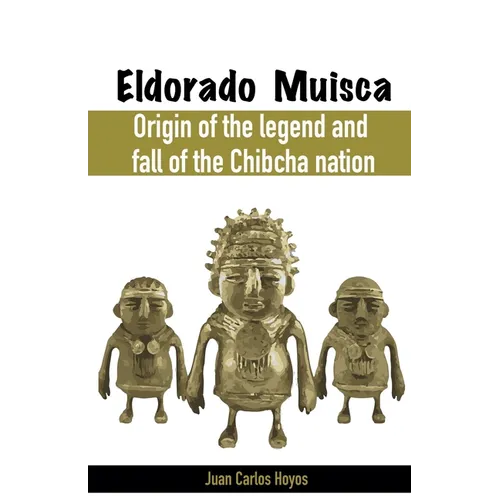 Eldorado Muisca, Origin of the Legend and Fall of the Chibcha Nation. - Paperback