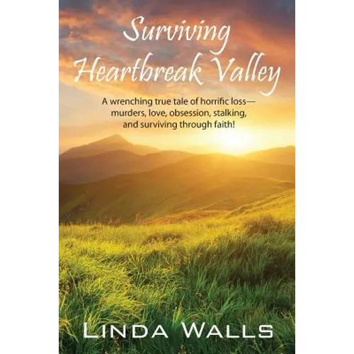 Surviving Heartbreak Valley: A wrenching true tale of horrific loss-murders, love, obsession, stalking, and surviving through faith! - Paperback
