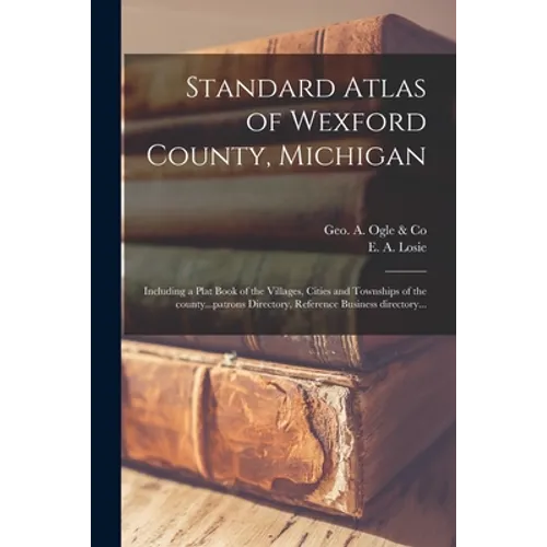 Standard Atlas of Wexford County, Michigan: Including a Plat Book of the Villages, Cities and Townships of the County...patrons Directory, Reference B - Paperback