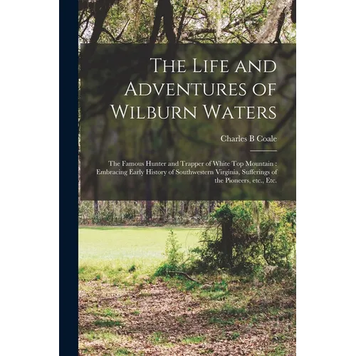 The Life and Adventures of Wilburn Waters: the Famous Hunter and Trapper of White Top Mountain: Embracing Early History of Southwestern Virginia, Suff - Paperback