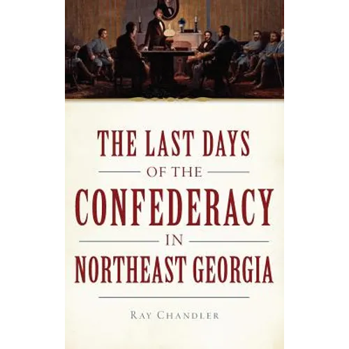 The Last Days of the Confederacy in Northeast Georgia - Hardcover