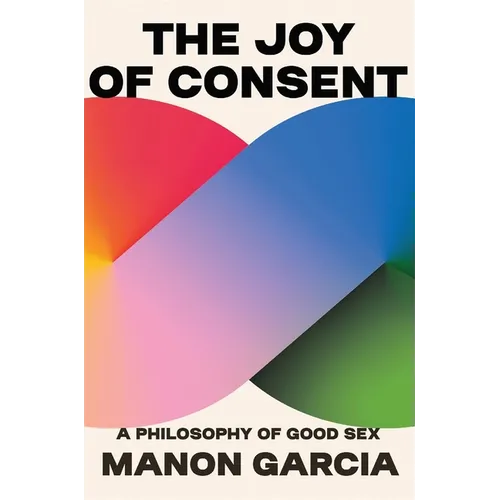 The Joy of Consent: A Philosophy of Good Sex - Hardcover
