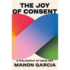 The Joy of Consent: A Philosophy of Good Sex - Hardcover