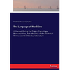 The Language of Medicine: A Manual Giving the Origin, Etymology, Pronunciation, And Meaning of the Technical Terms Found in Medical Literature - Paperback