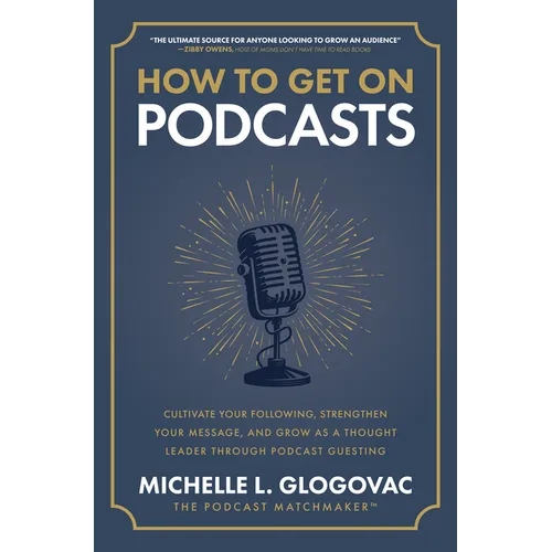 How to Get on Podcasts: Cultivate Your Following, Strengthen Your Message, and Grow as a Thought Leader Through Podcast Guesting - Hardcover