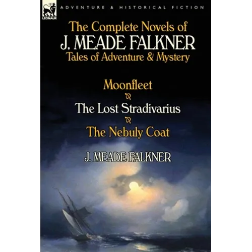 The Complete Novels of J. Meade Falkner: Tales of Adventure & Mystery-Moonfleet, the Lost Stradivarius & the Nebuly Coat - Hardcover