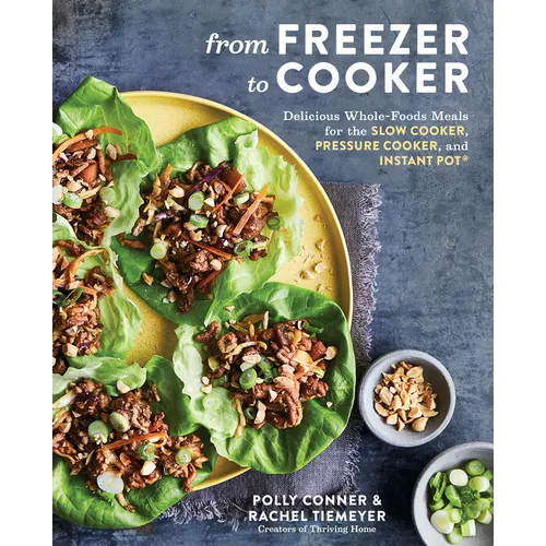 From Freezer to Cooker: Delicious Whole-Foods Meals for the Slow Cooker, Pressure Cooker, and Instant Pot: A Cookbook - Paperback