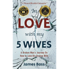 In Love with my 5 Wives: A Broken Man's Journey On How to Love His Broken Wife - Hardcover