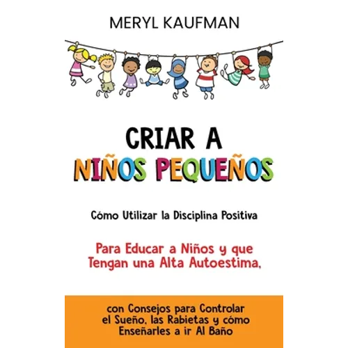 Criar a niños pequeños: Cómo utilizar la disciplina positiva para educar a niños y que tengan una alta autoestima, con consejos para controlar el sueñ - Hardcover