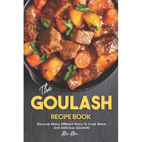 The Goulash Recipe Book: Discover Many Different Ways to Cook Warm and Delicious Goulash! - Paperback