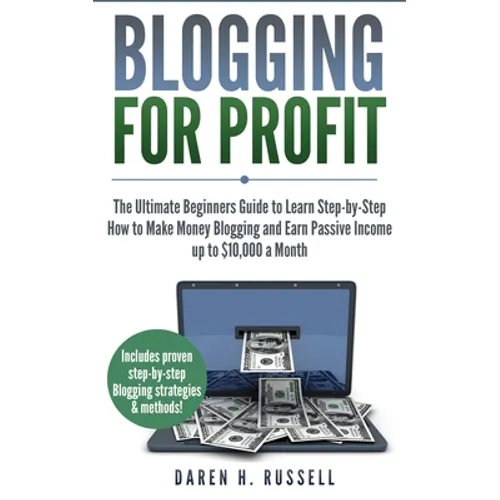 Blogging for Profit: The Ultimate Beginners Guide to Learn Step-by-Step How to Make Money Blogging and Earn Passive Income up to $10,000 a Month - Paperback