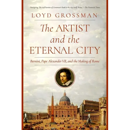 The Artist and the Eternal City: Bernini, Pope Alexander VII, and the Making of Rome - Hardcover