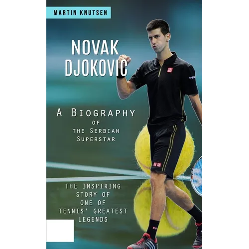 Novak Djokovic: A Biography of the Serbian Superstar (The Inspiring Story of One of Tennis' Greatest Legends) - Paperback