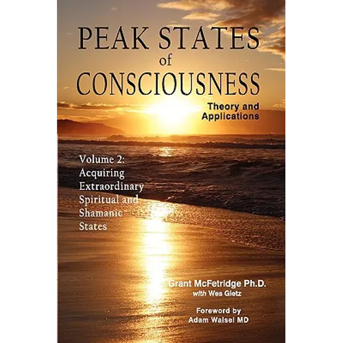 Peak States of Consciousness: Theory and Applications, Volume 2: Acquiring Extraordinary Spiritual and Shamanic States - Hardcover