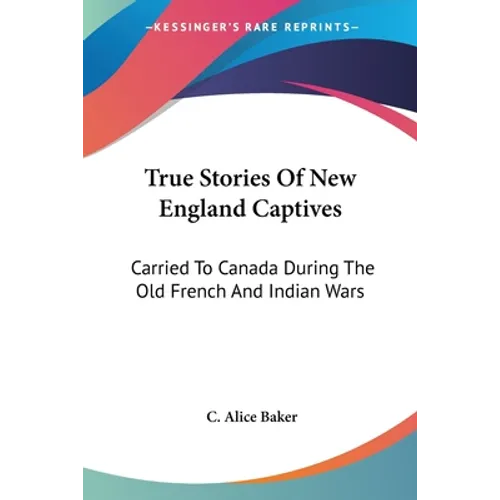 True Stories Of New England Captives: Carried To Canada During The Old French And Indian Wars - Paperback