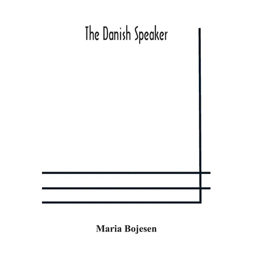 The Danish Speaker: Pronunciation Of The Danish Language, Vocabulary, Dialogues, And Idioms, For The Use Of Students And Travellers In Denmark And Nor - Paperback