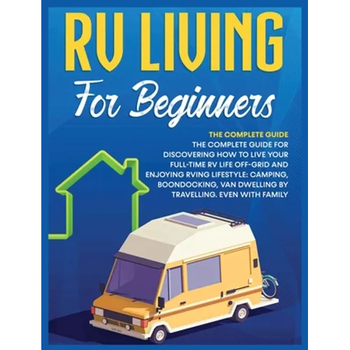 Rv Living for Beginners: The Complete Guide for Discovering How to Live your Full-Time RV Life Off-Grid and Enjoying Rving Lifestyle Camping, Boondock - Hardcover