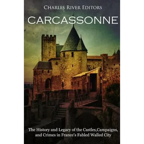 Carcassonne: The History and Legacy of the Castles, Campaigns, and Crimes in France's Fabled Walled City - Paperback