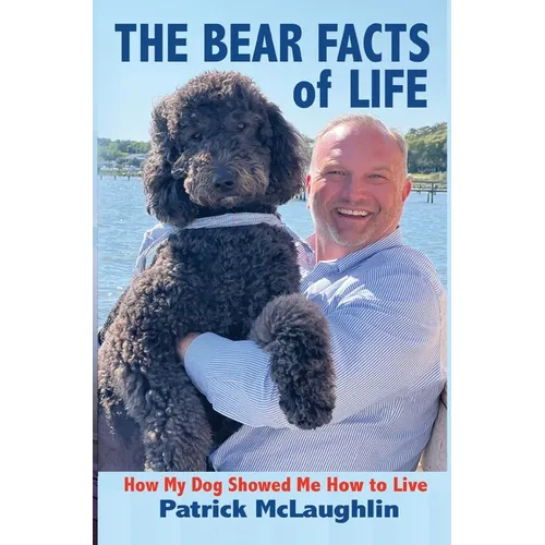 The Bear Facts of Life: How My Dog Showed Me How to Live - Hardcover