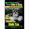 Shih Tzu, Shih Tzu training a: Think Like a Dog, But Don't Eat Your Poop!: Shih Tzu Breed Expert Training, Here's EXACLTY How to Train Yuor Shih Tzu - Paperback