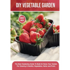 DIY Vegetable Garden: The Best Gardening Guide To Build At Home Your Garden For Growing A Healthy Vegetables, Herbs and Fruits - Paperback