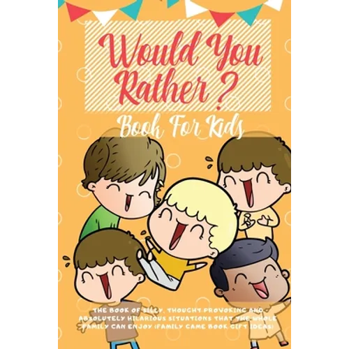 Would You Rather Book For Kids: The Book of Hilarious Situations, Thought Provoking Choices and Downright Silly Scenarios the Whole Family Can Enjoy ( - Paperback