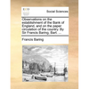 Observations on the establishment of the Bank of England, and on the paper circulation of the country. By Sir Francis Baring, Bart. ... - Paperback
